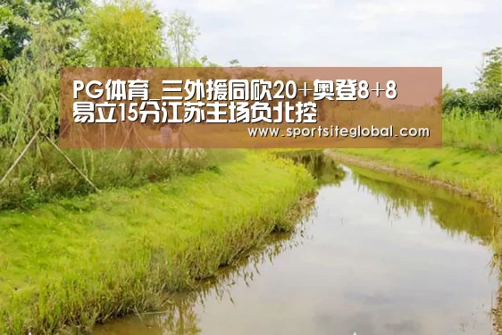 PG体育_三外援同砍20+奥登8+8 易立15分江苏主场负北控(图4) PG体育