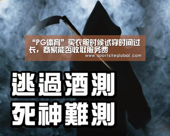 “PG体育”买衣服时候试穿时间过长,商家能否收取服务费(图1) PG频道