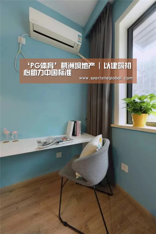 ‘PG体育’葛洲坝地产 | 以建筑初心助力中国标准(图3) PG官网