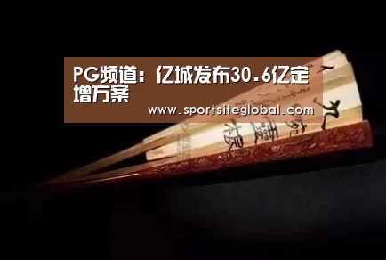 PG频道:亿城发布30.6亿定增方案(图2) PG频道