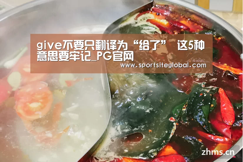 give不要只翻译为“给了” 这5种意思要牢记_PG官网(图2) PG官网