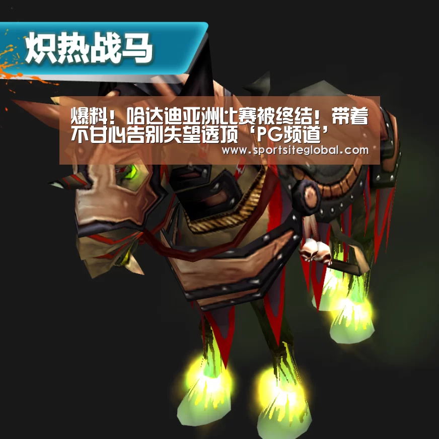 爆料!哈达迪亚洲比赛被终结!带着不甘心告别失望透顶‘PG频道’(图1) PG体育