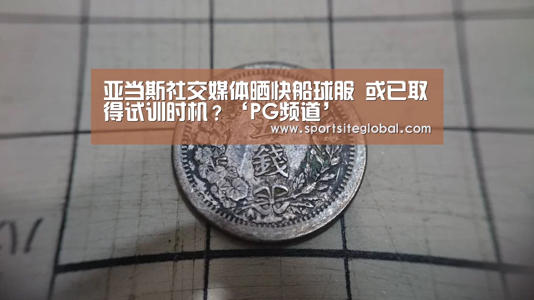 亚当斯社交媒体晒快船球服 或已取得试训时机?‘PG频道’(图3) PG体育