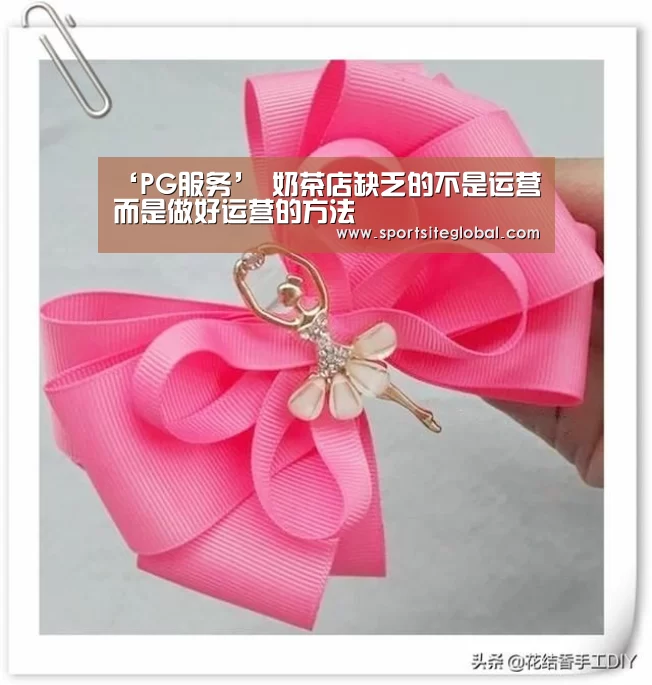 ‘PG服务’
奶茶店缺乏的不是运营 而是做好运营的方法(图1) PG官网