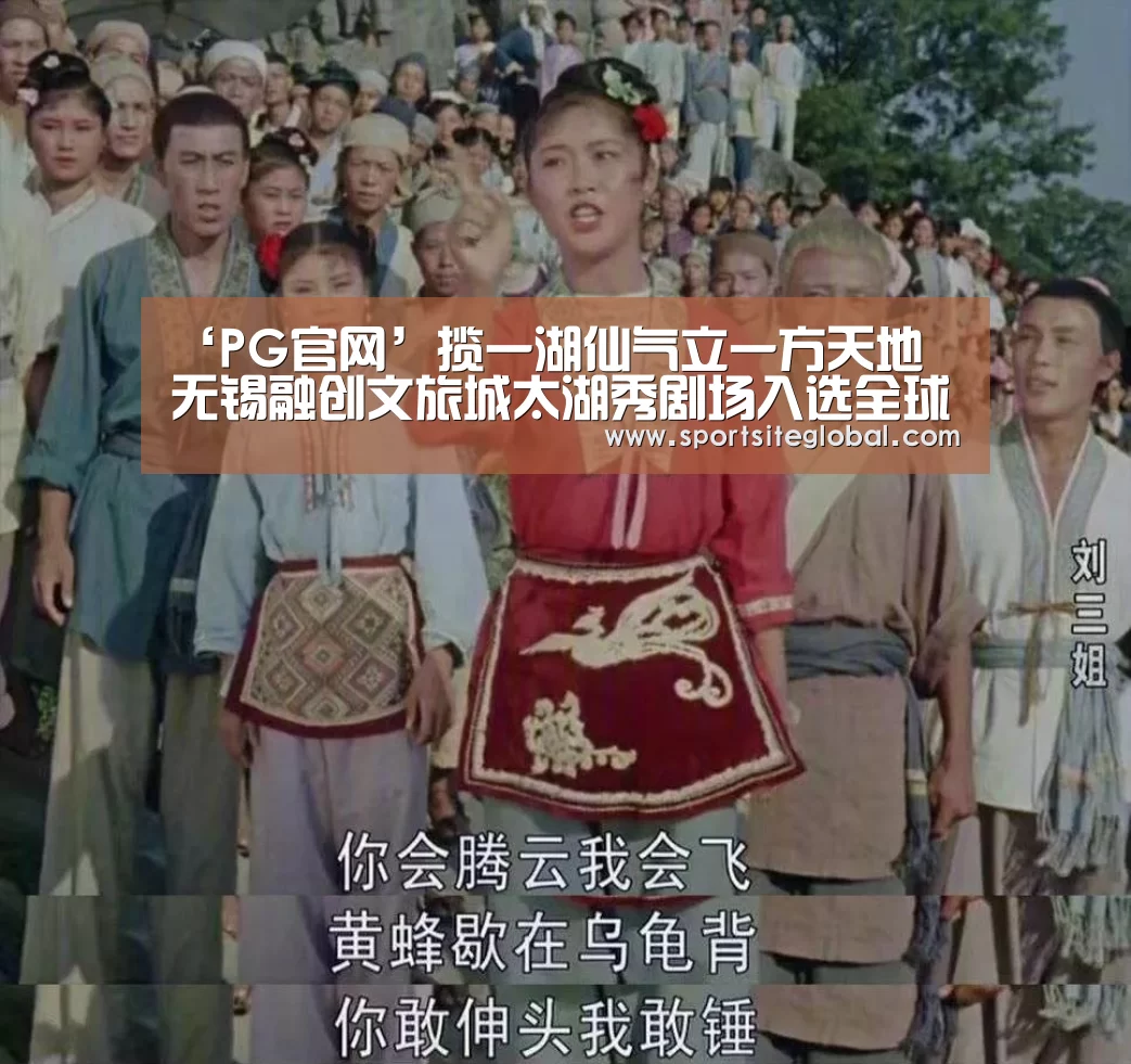 ‘PG官网’揽一湖仙气立一方天地 无锡融创文旅城太湖秀剧场入选全球十佳建筑(图1) PG频道